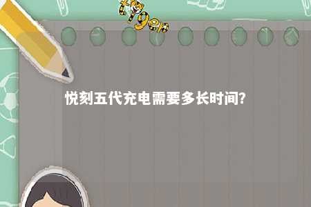 悦刻五代充电需要多长时间

？ 
